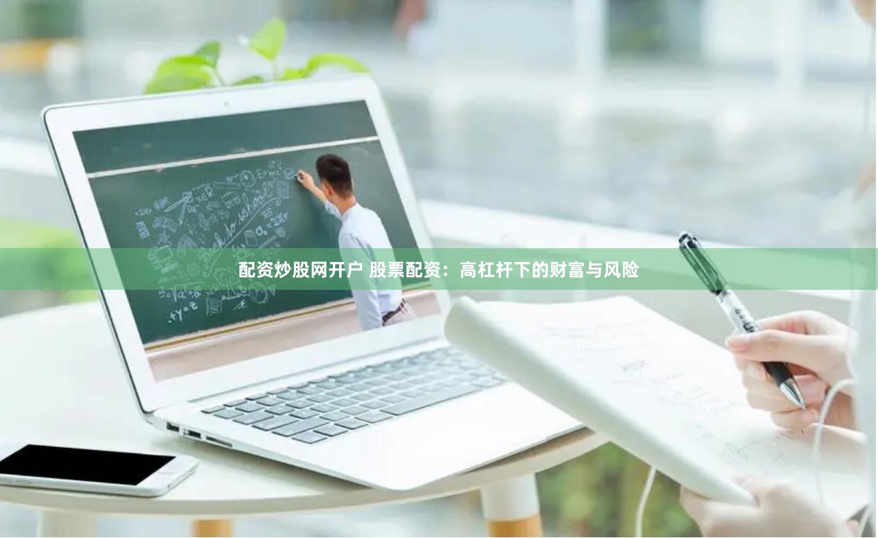 配资炒股网开户 股票配资：高杠杆下的财富与风险