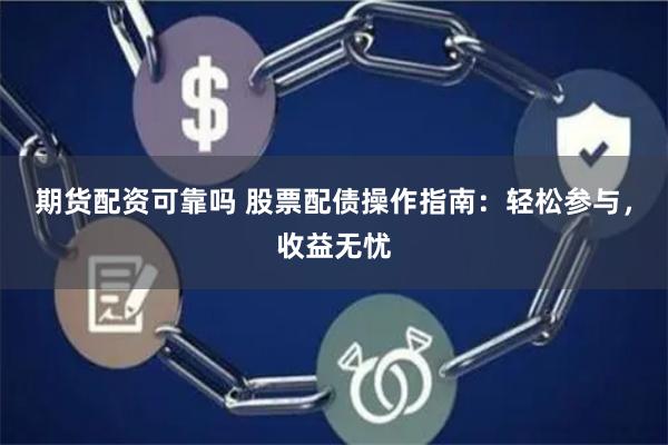期货配资可靠吗 股票配债操作指南：轻松参与，收益无忧