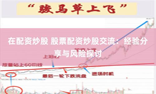 在配资炒股 股票配资炒股交流：经验分享与风险探讨