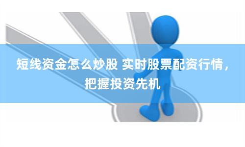 短线资金怎么炒股 实时股票配资行情，把握投资先机