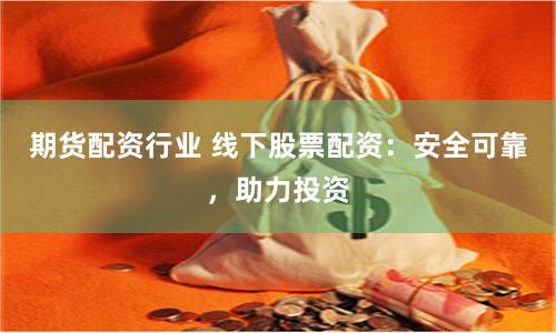 期货配资行业 线下股票配资：安全可靠，助力投资