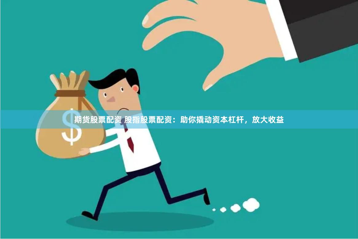 期货股票配资 股指股票配资：助你撬动资本杠杆，放大收益