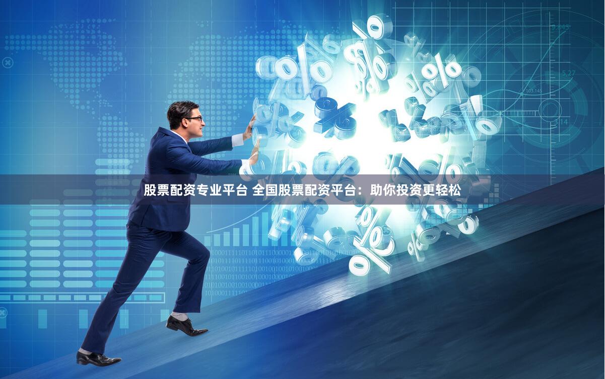 股票配资专业平台 全国股票配资平台：助你投资更轻松