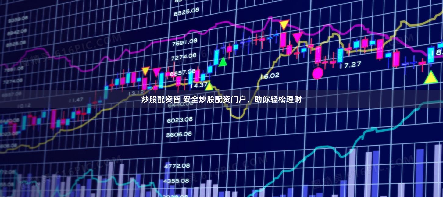 炒股配资皆 安全炒股配资门户，助你轻松理财