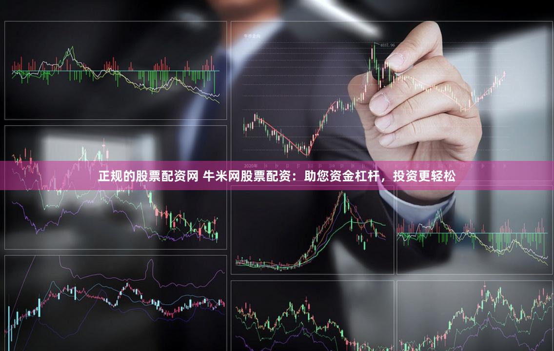 正规的股票配资网 牛米网股票配资：助您资金杠杆，投资更轻松