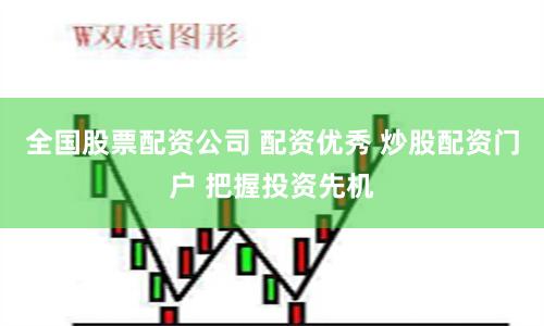 全国股票配资公司 配资优秀 炒股配资门户 把握投资先机