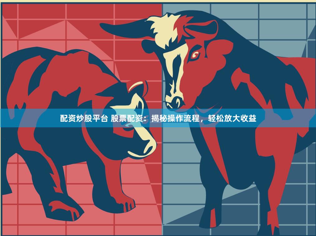 配资炒股平台 股票配资：揭秘操作流程，轻松放大收益