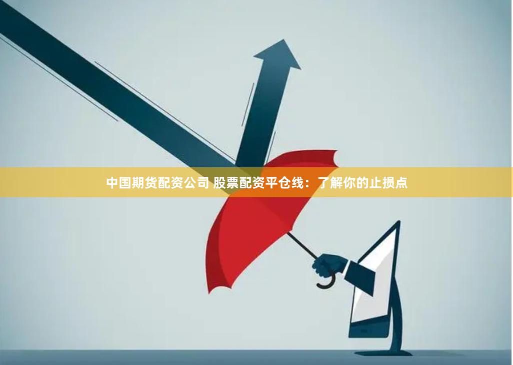 中国期货配资公司 股票配资平仓线：了解你的止损点