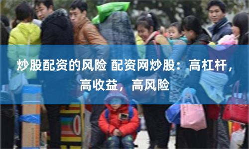 炒股配资的风险 配资网炒股：高杠杆，高收益，高风险