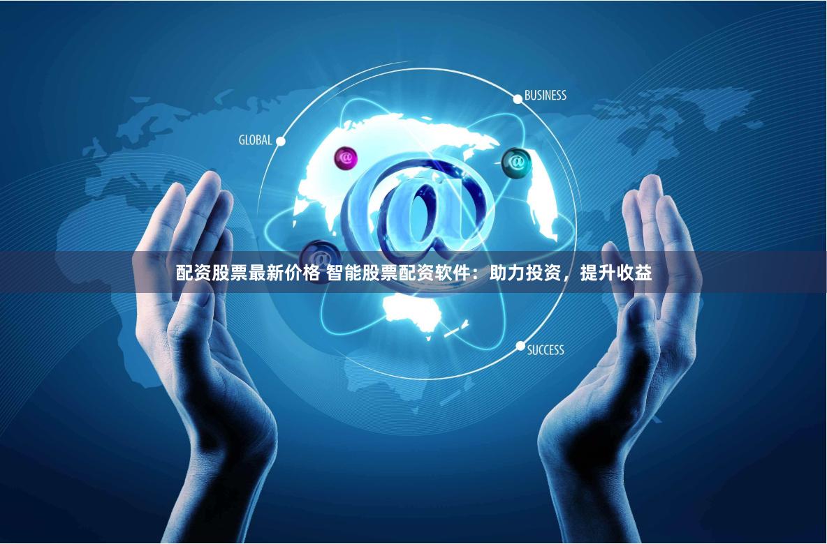 配资股票最新价格 智能股票配资软件：助力投资，提升收益