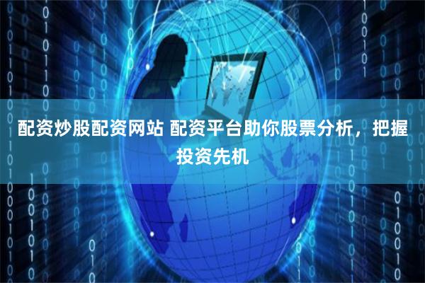 配资炒股配资网站 配资平台助你股票分析，把握投资先机