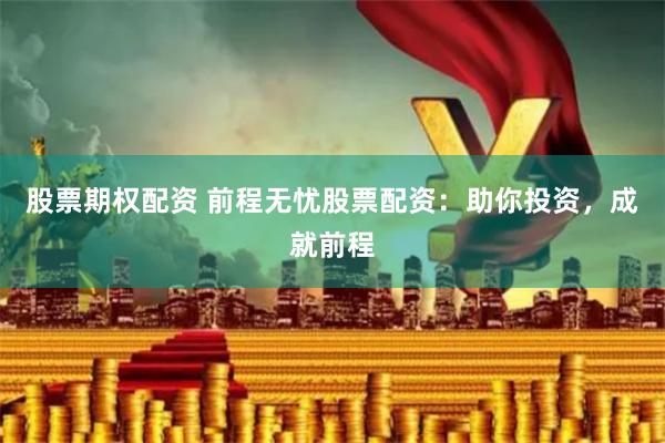 股票期权配资 前程无忧股票配资：助你投资，成就前程