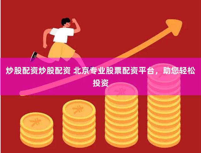 炒股配资炒股配资 北京专业股票配资平台，助您轻松投资