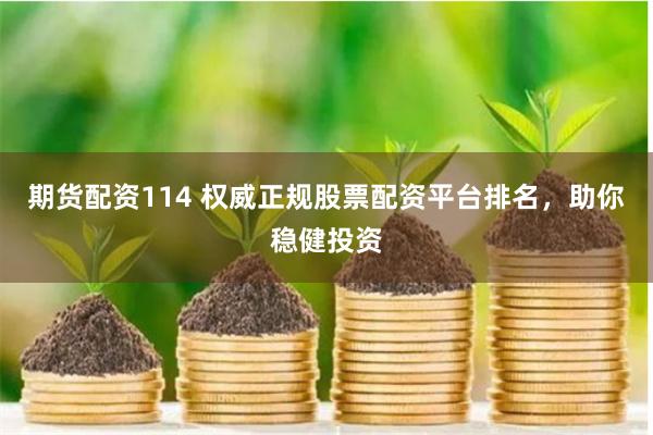 期货配资114 权威正规股票配资平台排名,助你稳健投资