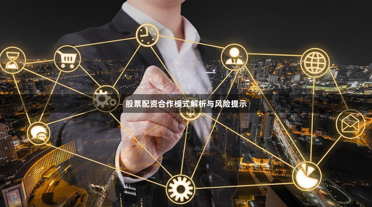 股票配资合作模式解析与风险提示