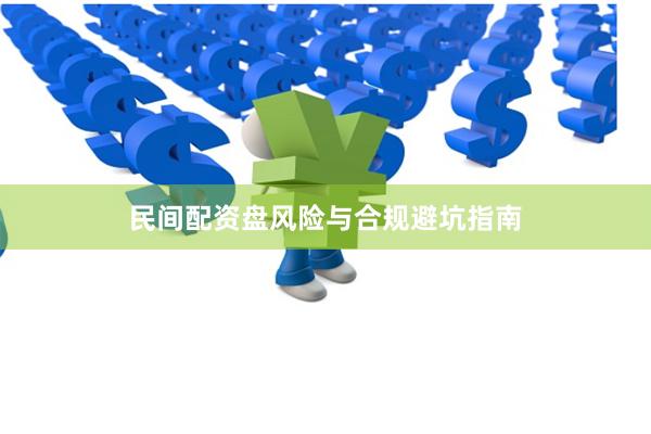 民间配资盘风险与合规避坑指南