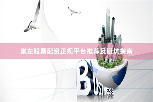 崇左股票配资正规平台推荐及避坑指南