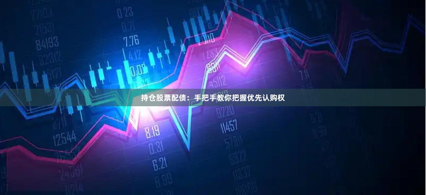 持仓股票配债：手把手教你把握优先认购权