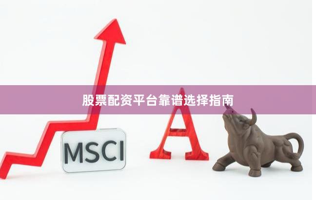 股票配资平台靠谱选择指南