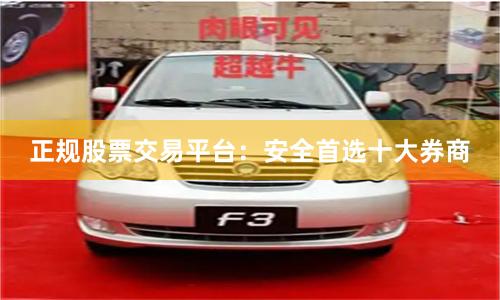 正规股票交易平台：安全首选十大券商