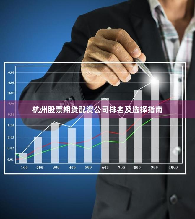 杭州股票期货配资公司排名及选择指南