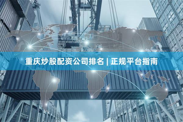 重庆炒股配资公司排名 | 正规平台指南