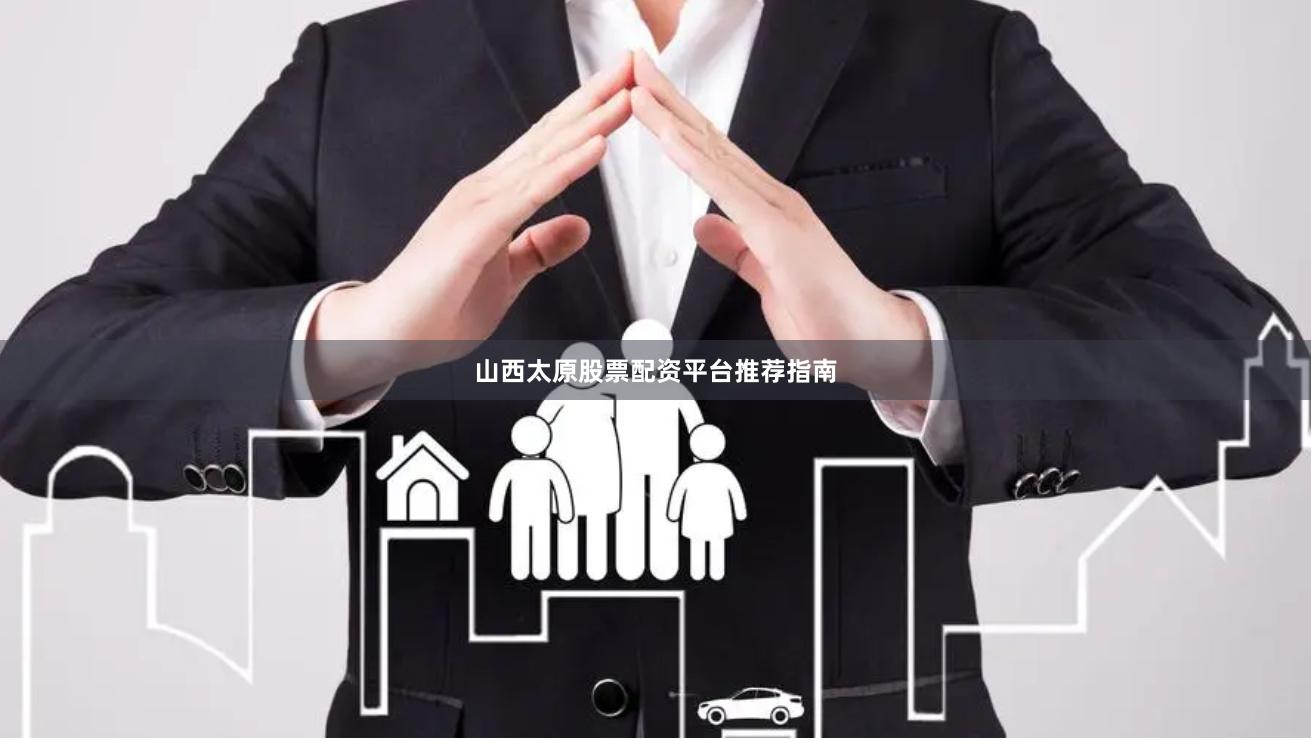 山西太原股票配资平台推荐指南
