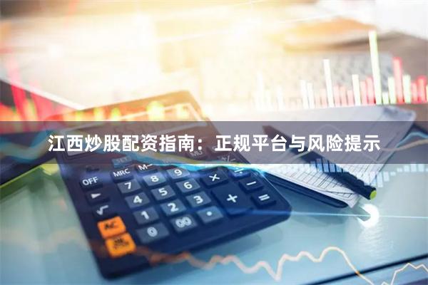江西炒股配资指南：正规平台与风险提示