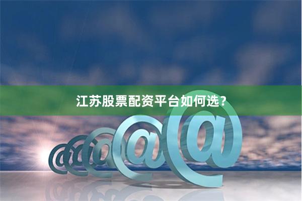 江苏股票配资平台如何选？