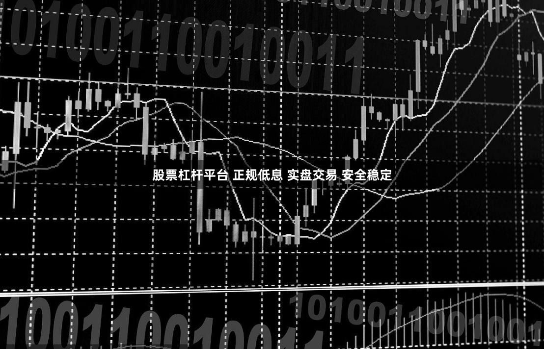 股票杠杆平台 正规低息 实盘交易 安全稳定