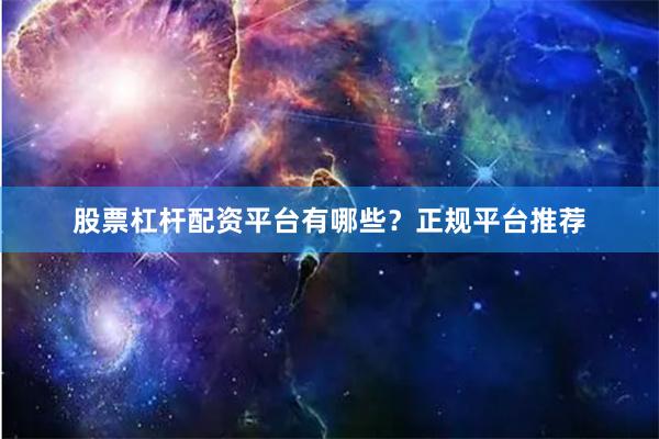 股票杠杆配资平台有哪些？正规平台推荐