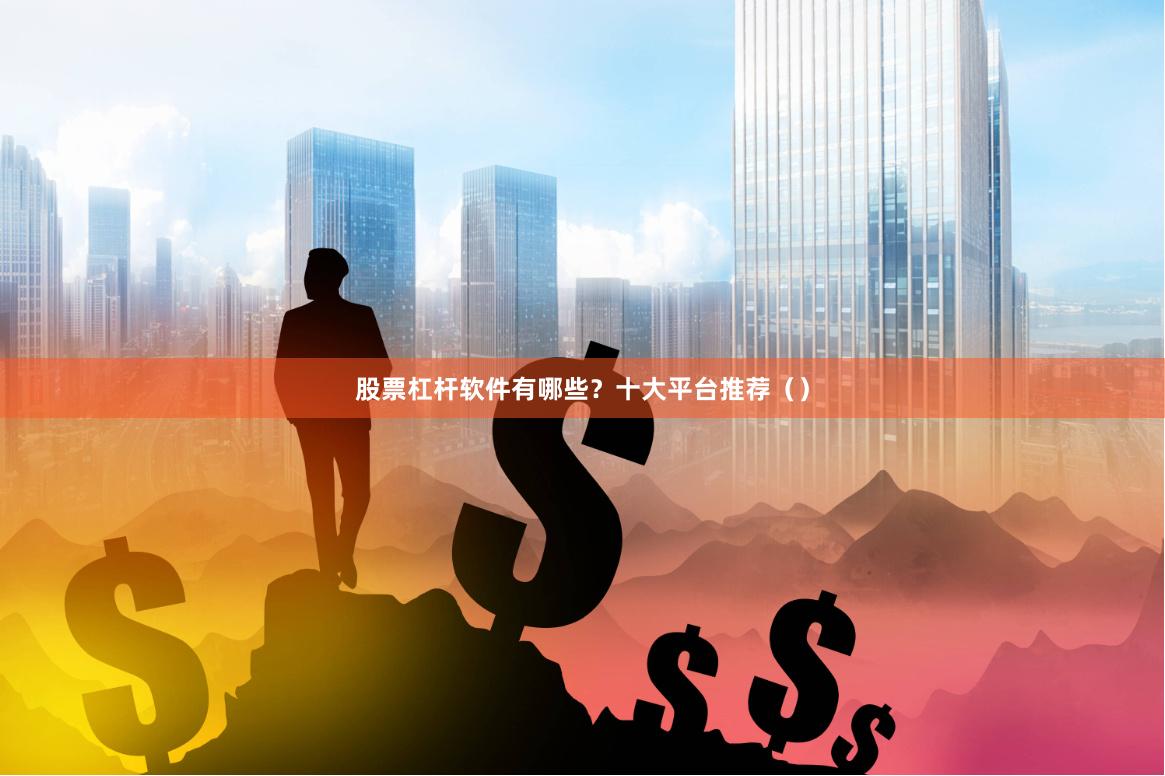 股票杠杆软件有哪些？十大平台推荐（）