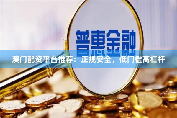 澳门配资平台推荐:正规安全,低门槛高杠杆