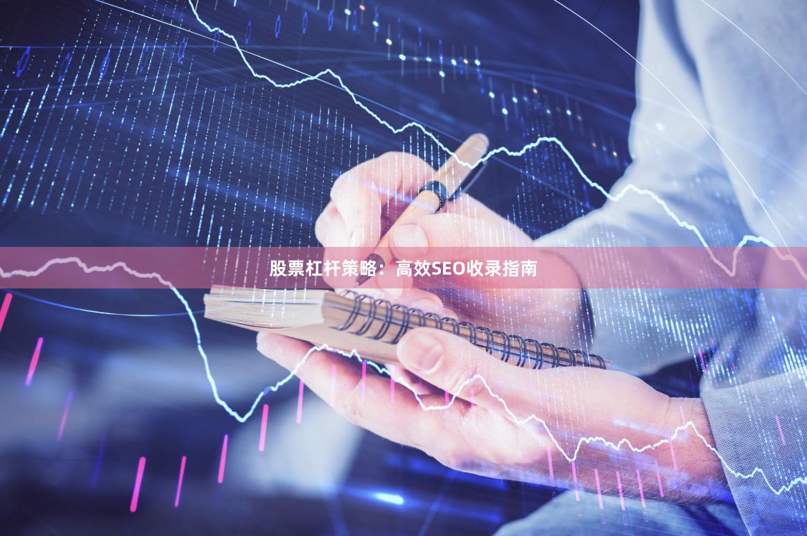 股票杠杆策略:高效SEO收录指南