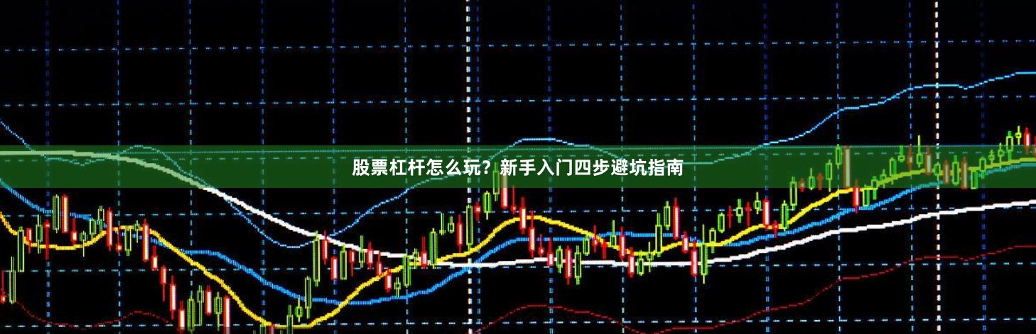 股票杠杆怎么玩？新手入门四步避坑指南