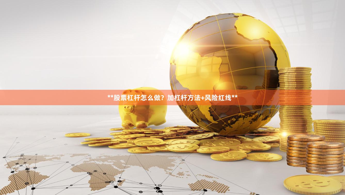**股票杠杆怎么做？加杠杆方法+风险红线**