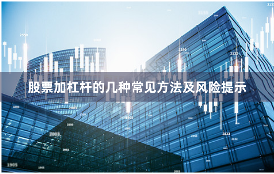 股票加杠杆的几种常见方法及风险提示
