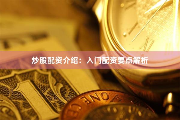 炒股配资介绍：入门配资要点解析