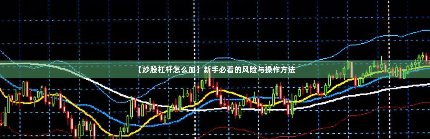 【炒股杠杆怎么加】新手必看的风险与操作方法