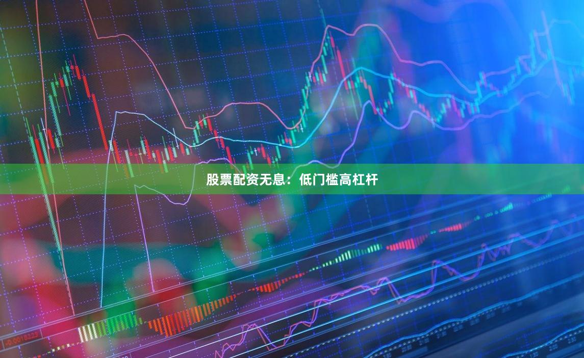 股票配资无息：低门槛高杠杆