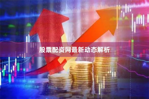 股票配资网最新动态解析