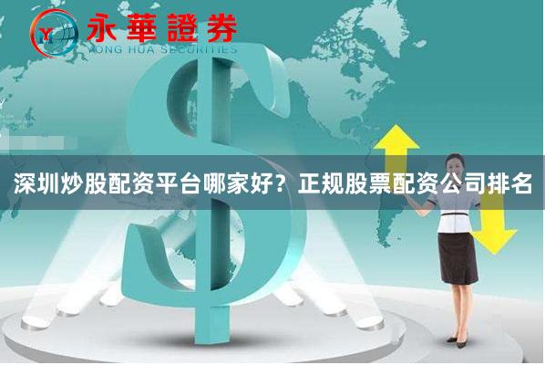 深圳炒股配资平台哪家好？正规股票配资公司排名