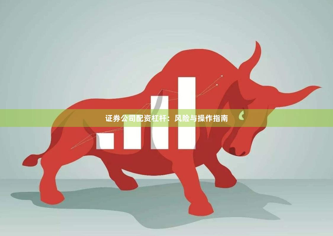 证券公司配资杠杆：风险与操作指南