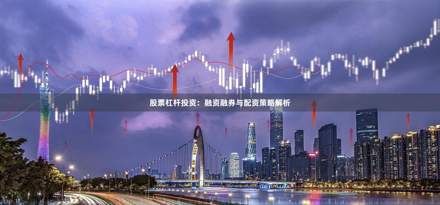 股票杠杆投资：融资融券与配资策略解析