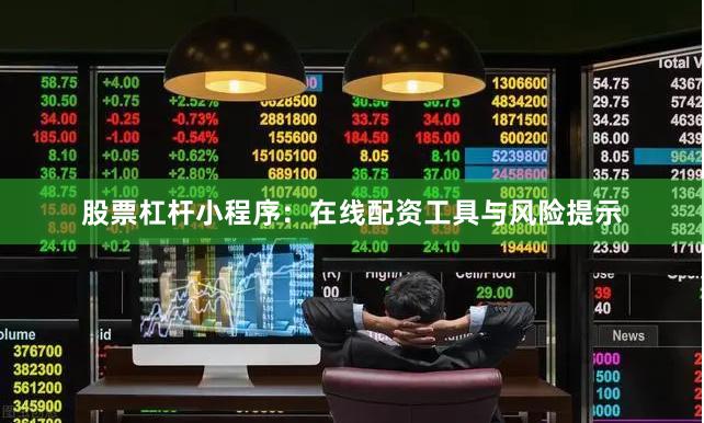 股票杠杆小程序：在线配资工具与风险提示